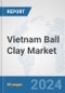 Vietnam Ball Clay Market: Prospects, Trends Analysis, Market Size and Forecasts up to 2032 - Product Image