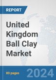 United Kingdom Ball Clay Market: Prospects, Trends Analysis, Market Size and Forecasts up to 2032- Product Image