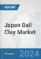 Japan Ball Clay Market: Prospects, Trends Analysis, Market Size and Forecasts up to 2032 - Product Image
