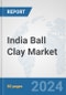 India Ball Clay Market: Prospects, Trends Analysis, Market Size and Forecasts up to 2032 - Product Image