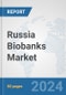 Russia Biobanks Market: Prospects, Trends Analysis, Market Size and Forecasts up to 2032 - Product Image