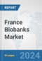 France Biobanks Market: Prospects, Trends Analysis, Market Size and Forecasts up to 2032 - Product Image