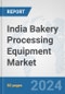 India Bakery Processing Equipment Market: Prospects, Trends Analysis, Market Size and Forecasts up to 2032 - Product Image