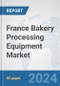 France Bakery Processing Equipment Market: Prospects, Trends Analysis, Market Size and Forecasts up to 2032 - Product Image