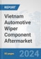 Vietnam Automotive Wiper Component Aftermarket: Prospects, Trends Analysis, Market Size and Forecasts up to 2032 - Product Thumbnail Image