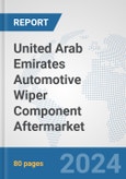 United Arab Emirates Automotive Wiper Component Aftermarket: Prospects, Trends Analysis, Market Size and Forecasts up to 2032- Product Image