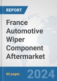 France Automotive Wiper Component Aftermarket: Prospects, Trends Analysis, Market Size and Forecasts up to 2032- Product Image