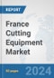 France Cutting Equipment Market: Prospects, Trends Analysis, Market Size and Forecasts up to 2032 - Product Image