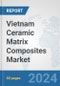 Vietnam Ceramic Matrix Composites Market: Prospects, Trends Analysis, Market Size and Forecasts up to 2032 - Product Image