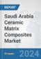 Saudi Arabia Ceramic Matrix Composites Market: Prospects, Trends Analysis, Market Size and Forecasts up to 2032 - Product Image