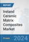 Ireland Ceramic Matrix Composites Market: Prospects, Trends Analysis, Market Size and Forecasts up to 2032 - Product Image