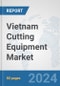 Vietnam Cutting Equipment Market: Prospects, Trends Analysis, Market Size and Forecasts up to 2032 - Product Image