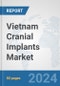 Vietnam Cranial Implants Market: Prospects, Trends Analysis, Market Size and Forecasts up to 2032 - Product Image