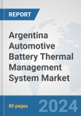 Argentina Automotive Battery Thermal Management System Market: Prospects, Trends Analysis, Market Size and Forecasts up to 2032- Product Image