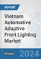 Vietnam Automotive Adaptive Front Lighting Market: Prospects, Trends Analysis, Market Size and Forecasts up to 2032 - Product Image