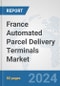 France Automated Parcel Delivery Terminals Market: Prospects, Trends Analysis, Market Size and Forecasts up to 2032 - Product Image