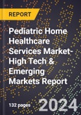 2024 Global Forecast for Pediatric Home Healthcare Services Market (2025-2030 Outlook)-High Tech & Emerging Markets Report- Product Image