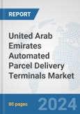 United Arab Emirates Automated Parcel Delivery Terminals Market: Prospects, Trends Analysis, Market Size and Forecasts up to 2032- Product Image