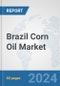 Brazil Corn Oil Market: Prospects, Trends Analysis, Market Size and Forecasts up to 2032 - Product Image