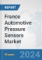 France Automotive Pressure Sensors Market: Prospects, Trends Analysis, Market Size and Forecasts up to 2032 - Product Image