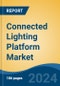 Connected Lighting Platform Market - Global Industry Size, Share, Trends, Opportunity & Forecast, 2019-2029F - Product Image