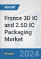 France 3D IC and 2.5D IC Packaging Market: Prospects, Trends Analysis, Market Size and Forecasts up to 2032 - Product Thumbnail Image