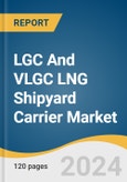 LGC And VLGC LNG Shipyard Carrier Market Size, Share & Trends Analysis Report By Containment Type (Moss Type, Membrane Type), By Region, And Segment Forecasts, 2024 - 2040- Product Image