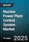 Nuclear Power Plant Control System Market by Control System Type, Component Type, Control Loop, Power Output Capacity, Application, Lifecycle Stage - Global Forecast 2025-2030 - Product Image
