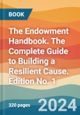 The Endowment Handbook. The Complete Guide to Building a Resilient Cause. Edition No. 1- Product Image