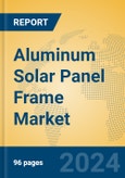 Aluminum Solar Panel Frame Market Insights 2024, Analysis and Forecast to 2029, by Manufacturers, Regions, Technology, Application, Product Type- Product Image