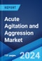Acute Agitation and Aggression Market: Epidemiology, Industry Trends, Share, Size, Growth, Opportunity, and Forecast 2024-2034 - Product Image