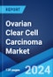 Ovarian Clear Cell Carcinoma Market: Epidemiology, Industry Trends, Share, Size, Growth, Opportunity, and Forecast 2024-2034 - Product Image