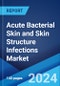 Acute Bacterial Skin and Skin Structure Infections Market: Epidemiology, Industry Trends, Share, Size, Growth, Opportunity, and Forecast 2024-2034 - Product Image