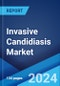 Invasive Candidiasis Market: Epidemiology, Industry Trends, Share, Size, Growth, Opportunity, and Forecast 2024-2034 - Product Image