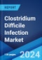 Clostridium Difficile Infection Market: Epidemiology, Industry Trends, Share, Size, Growth, Opportunity, and Forecast 2024-2034 - Product Image