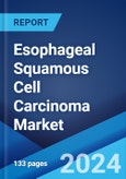 Esophageal Squamous Cell Carcinoma Market: Epidemiology, Industry Trends, Share, Size, Growth, Opportunity, and Forecast 2024-2034- Product Image
