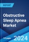 Obstructive Sleep Apnea Market: Epidemiology, Industry Trends, Share, Size, Growth, Opportunity, and Forecast 2024-2034 - Product Image