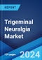 Trigeminal Neuralgia Market: Epidemiology, Industry Trends, Share, Size, Growth, Opportunity, and Forecast 2024-2034 - Product Image