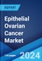 Epithelial Ovarian Cancer Market: Epidemiology, Industry Trends, Share, Size, Growth, Opportunity, and Forecast 2024-2034 - Product Image