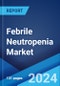 Febrile Neutropenia Market: Epidemiology, Industry Trends, Share, Size, Growth, Opportunity, and Forecast 2024-2034 - Product Image