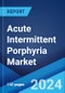 Acute Intermittent Porphyria Market: Epidemiology, Industry Trends, Share, Size, Growth, Opportunity, and Forecast 2024-2034 - Product Thumbnail Image