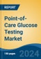 Point-of-Care Glucose Testing Market - Global Industry Size, Share, Trends, Opportunity, and Forecast, 2019-2029F - Product Image