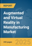 Augmented and Virtual Reality in Manufacturing Market Report 2025- Product Image