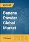 Banana Powder Global Market Report 2024 - Product Image