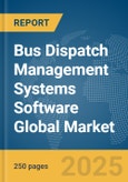 Bus Dispatch Management Systems Software Global Market Report 2025- Product Image