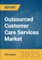 Outsourced Customer Care Services Market Report 2025 - Product Image