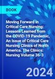 Moving Forward in Critical Care Nursing: Lessons Learned from the COVID-19 Pandemic, An Issue of Critical Care Nursing Clinics of North America. The Clinics: Nursing Volume 36-3- Product Image