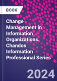 Change Management in Information Organizations. Chandos Information Professional Series- Product Image