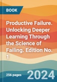 Productive Failure. Unlocking Deeper Learning Through the Science of Failing. Edition No. 1- Product Image