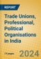 Trade Unions, Professional, Political Organisations in India - Product Thumbnail Image